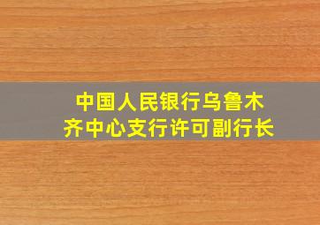 中国人民银行乌鲁木齐中心支行许可副行长