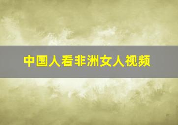 中国人看非洲女人视频