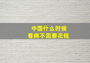 中国什么时候看病不需要花钱