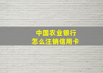 中国农业银行怎么注销信用卡