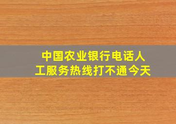 中国农业银行电话人工服务热线打不通今天