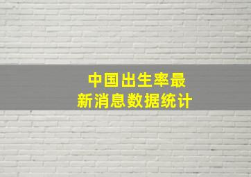 中国出生率最新消息数据统计