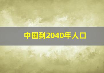 中国到2040年人口