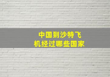 中国到沙特飞机经过哪些国家