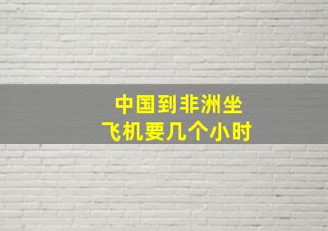 中国到非洲坐飞机要几个小时