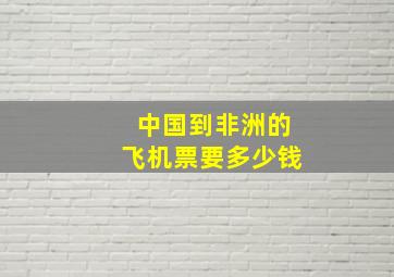 中国到非洲的飞机票要多少钱