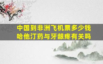 中国到非洲飞机票多少钱哈他汀药与牙龈疼有关吗