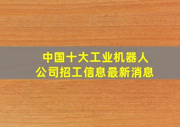 中国十大工业机器人公司招工信息最新消息