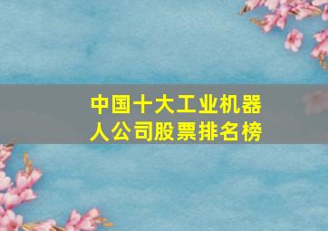 中国十大工业机器人公司股票排名榜