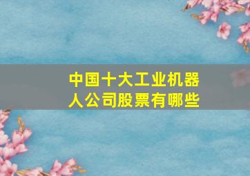 中国十大工业机器人公司股票有哪些