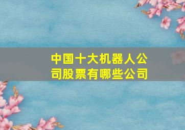 中国十大机器人公司股票有哪些公司