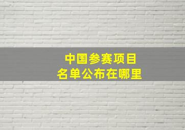 中国参赛项目名单公布在哪里