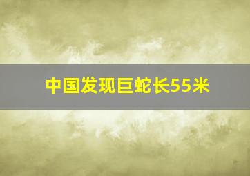 中国发现巨蛇长55米