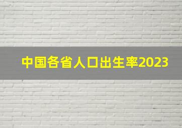 中国各省人口出生率2023