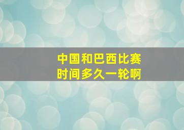 中国和巴西比赛时间多久一轮啊