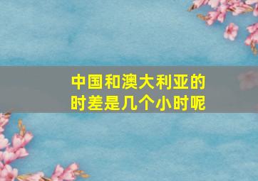 中国和澳大利亚的时差是几个小时呢