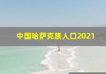 中国哈萨克族人口2021