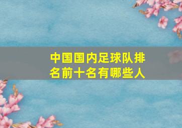 中国国内足球队排名前十名有哪些人