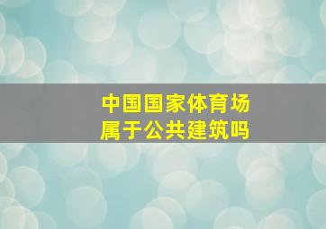 中国国家体育场属于公共建筑吗