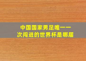 中国国家男足唯一一次闯进的世界杯是哪届