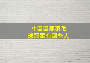 中国国家羽毛球冠军有哪些人