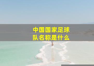 中国国家足球队名称是什么