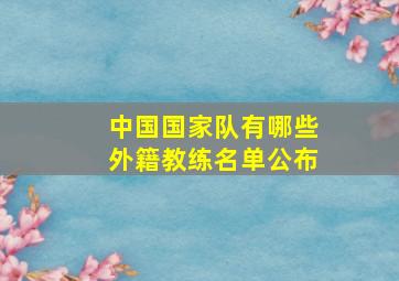 中国国家队有哪些外籍教练名单公布