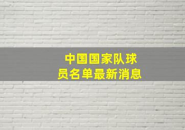 中国国家队球员名单最新消息