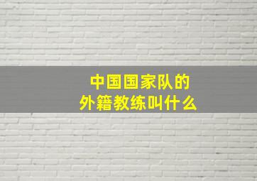 中国国家队的外籍教练叫什么