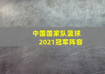 中国国家队篮球2021冠军阵容