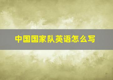 中国国家队英语怎么写