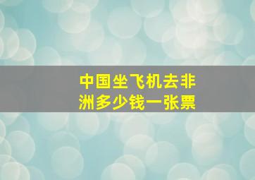 中国坐飞机去非洲多少钱一张票