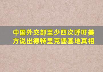 中国外交部至少四次呼吁美方说出德特里克堡基地真相