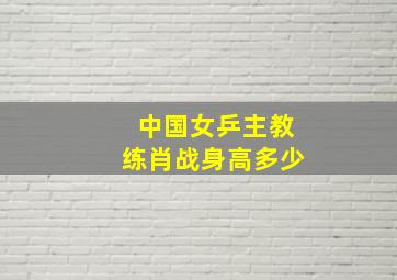 中国女乒主教练肖战身高多少