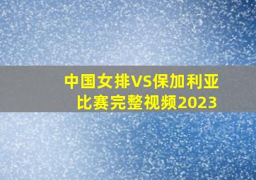 中国女排VS保加利亚比赛完整视频2023