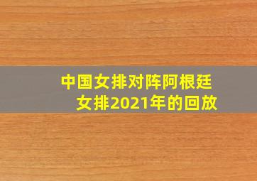 中国女排对阵阿根廷女排2021年的回放