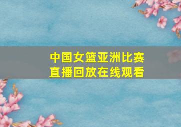 中国女篮亚洲比赛直播回放在线观看