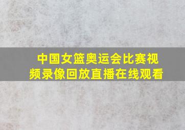 中国女篮奥运会比赛视频录像回放直播在线观看