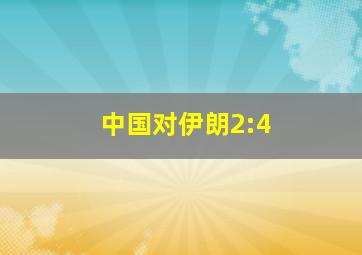 中国对伊朗2:4