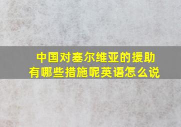 中国对塞尔维亚的援助有哪些措施呢英语怎么说