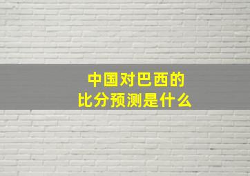 中国对巴西的比分预测是什么