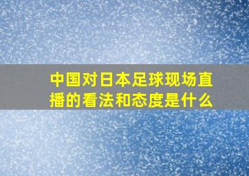 中国对日本足球现场直播的看法和态度是什么