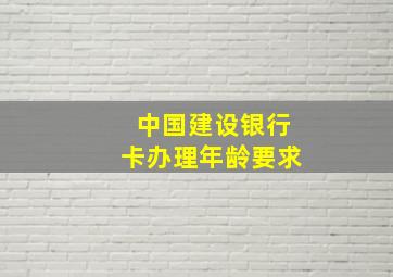 中国建设银行卡办理年龄要求