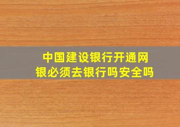 中国建设银行开通网银必须去银行吗安全吗