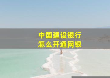 中国建设银行怎么开通网银