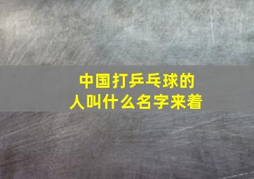 中国打乒乓球的人叫什么名字来着