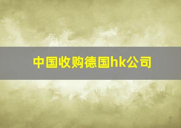 中国收购德国hk公司