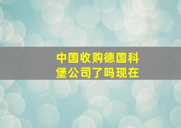 中国收购德国科堡公司了吗现在