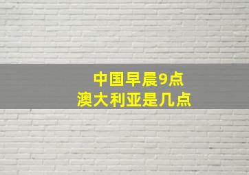 中国早晨9点澳大利亚是几点