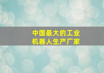 中国最大的工业机器人生产厂家